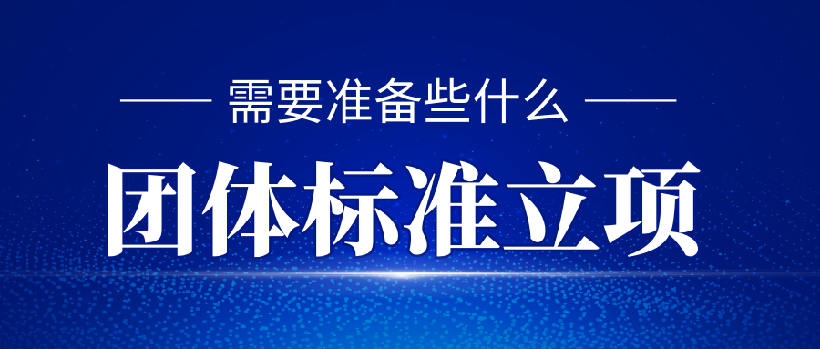 團體標(biāo)準(zhǔn)立項需要準(zhǔn)備些什么？