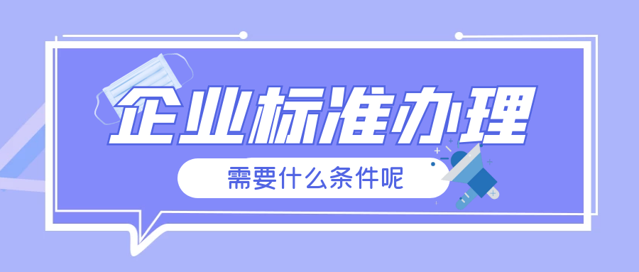 佛山企業(yè)標準辦理需要什么條件呢？